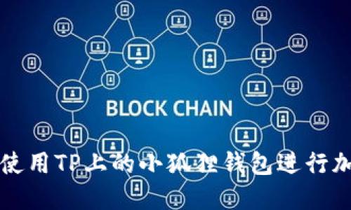 btaiot如何使用TP上的小狐狸钱包进行加密货币交易