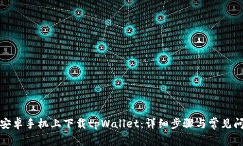 如何在安卓手机上下载tpWallet：详细步骤与常见问题解答