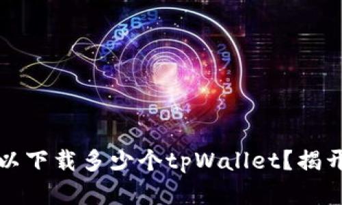一只手机可以下载多少个tpWallet？揭开背后的秘密