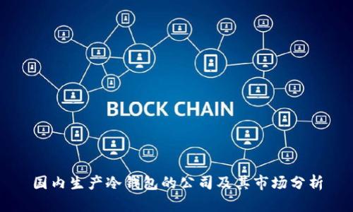 国内生产冷钱包的公司及其市场分析