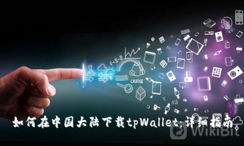 如何在中国大陆下载tpWallet：详细指南