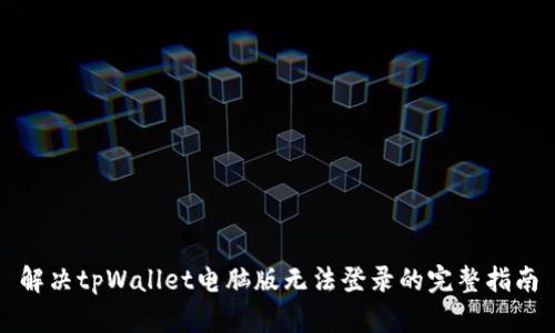 解决tpWallet电脑版无法登录的完整指南