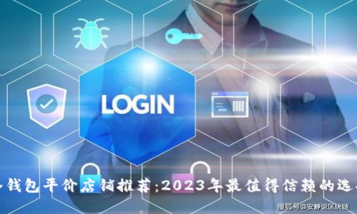 冷钱包平价店铺推荐：2023年最值得信赖的选择