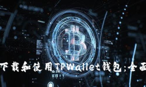 如何下载和使用TPWallet钱包：全面指南