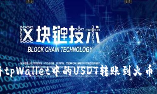 如何将tpWallet中的USDT转账到火币交易所