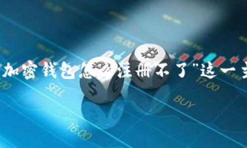 介绍  
在现代数字经济中，虚拟货币的普及让越来越多的人开始探索加密钱包的世界。然而，对于许多新手用户而言，注册加密钱包的过程可能充满了困惑和挑战。本文将围绕“加密钱包怎么注册不了”这一主题，深入探讨用户在注册时可能遇到的问题，以及应对解决方案。通过详细的分解和分析，希望能帮助您更加清晰地理解加密钱包的注册流程及遇到问题时的应对策略。

加密钱包注册失败的原因及解决方案