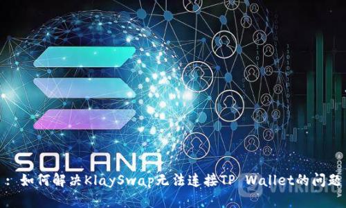 : 如何解决KlaySwap无法连接TP Wallet的问题