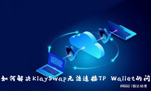 : 如何解决KlaySwap无法连接TP Wallet的问题
