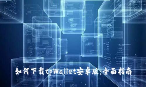 如何下载tpWallet安卓版：全面指南