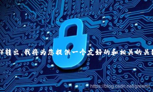 为了帮助您了解如何将IM钱包中的ETH（以太坊）转出，我将为您提供一个友好的和相关的关键词，之后详细介绍转出过程和相关问题的解答。


IM钱包中ETH转出的步骤详解