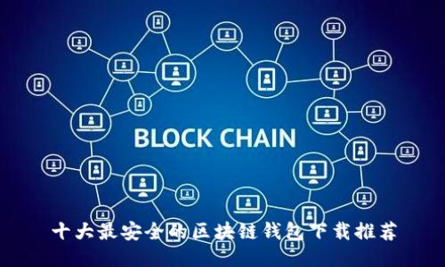 十大最安全的区块链钱包下载推荐