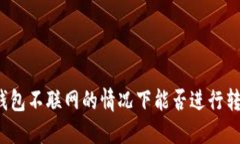 冷钱包不联网的情况下能否进行转账？