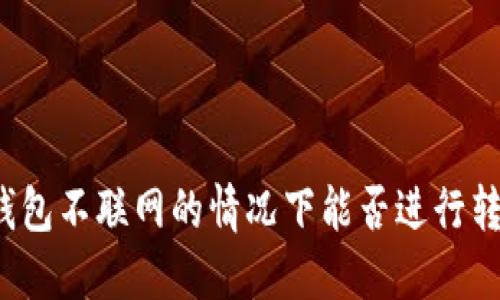 冷钱包不联网的情况下能否进行转账？