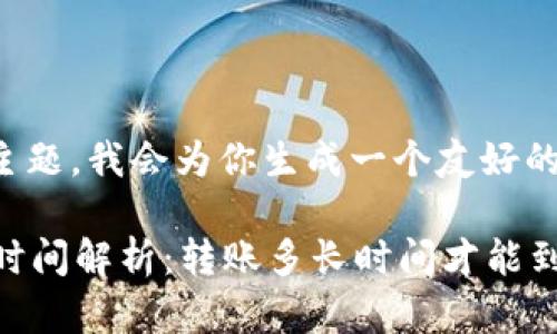 考虑你提到的主题，我会为你生成一个友好的和相关关键词。

tpWallet转账时间解析：转账多长时间才能到账？