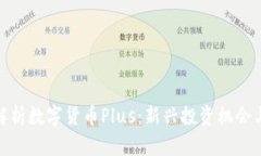 全面解析数字货币Plus：新兴投资机会与风险