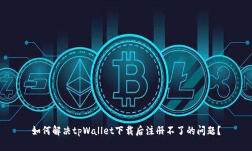 如何解决tpWallet下载后注册不了的问题？